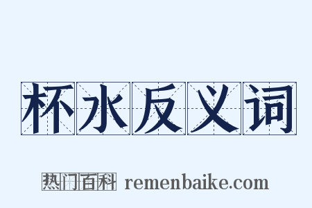 杯水反义词是什么意思的图片